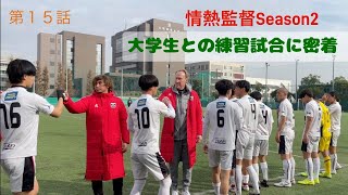 情熱監督Season２　第１５話　　　　　　　　　　　　　　　　　　　　　　　　　　　　　　【大学生との試合に密着】　　〜分析から練習で修正し、再び試合へ〜