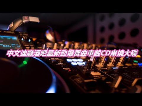 中文迪廳酒吧最新勁爆舞曲車載CD串燒大碟