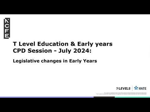 T Level Education and Early Years CPD Session - July 2024: Legislative changes in Early Years