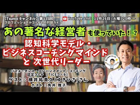 【Tsunoiチャンネル 】第135回 〜 TICEコーチ  横井祐貴久（ゆきひさ）さんとの対談ライブ：あの著名な経営者も使っていた！？　認知科学モデル・ビジネスコーチングマインド と 次世代リーダー