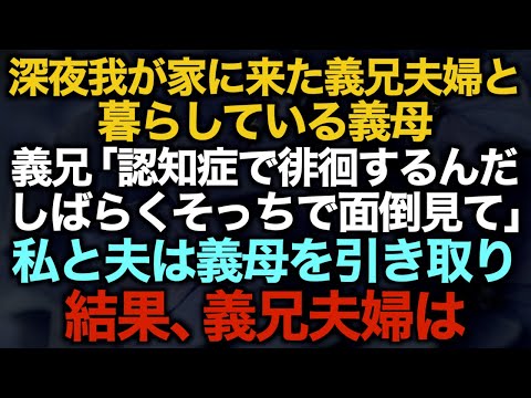 【スカッとする話】深夜我が家に来た義兄夫婦と暮らしている義母　義兄「認知症で徘徊するんだ、しばらくそっちで面倒見て」私と夫は義母を引き取り結果、義兄夫婦は…【修羅場】