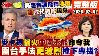 【頭條開講】麥卡錫惱火!中國不能命令我!把專機撞下來?麥卡錫風暴走向大分析!中美軍事實力消長!美高超音速飛彈收攤!陸公布第六代戰機身影!20230202完整版@頭條開講HeadlinesTalk