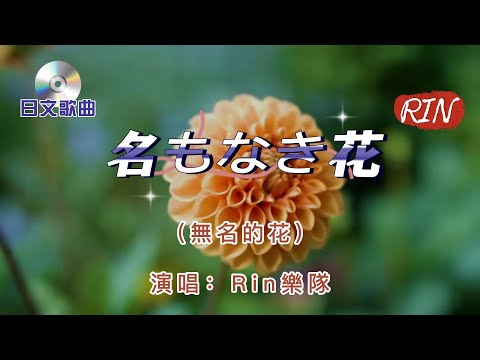 日文歌曲【 名もなき花 】中文名：无名的花 演唱：Rin'樂隊  2004年發行   這首歌非常好聽  真的是“人見人愛、花見花開”  不小心暴露了，我們都是愛花之人啊