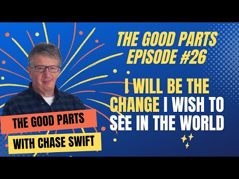 The Good Parts Episode #26 I will be the change I wish to see in the world