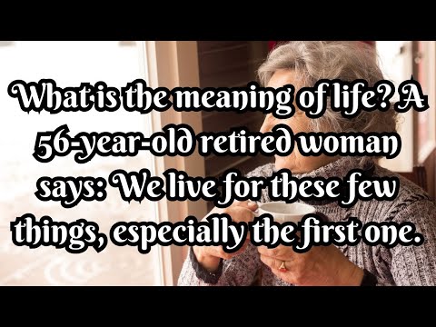 What is the meaning of life? A retired says: We live for these few things, especially the first one.