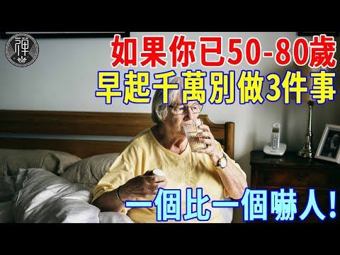 如果你已50-80歲，早上起床千萬別做三件事！很多人都中招了！看完嚇了一大跳！｜一禪