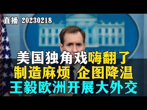 【直播】美国独角戏嗨翻了，制造麻烦，企图降温，王毅欧洲开展大外交。20230218