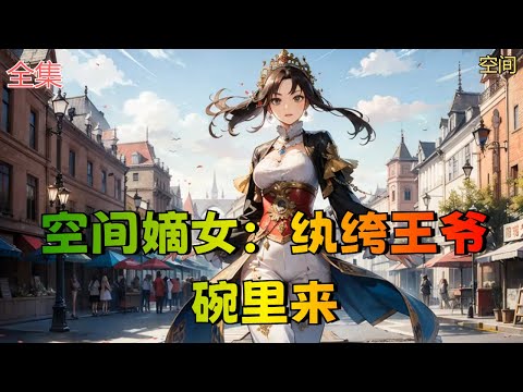 【空间嫡女：纨绔王爷碗里来】全集：一朝穿越，沈若萧成了丞相府怯弱的大小姐，饱受排挤，处处为难。重来一世，本是医商双精英，她怎甘任人欺凌？！灵泉空间来的巧！