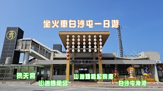 坐火車白沙屯一日遊｜拱天宮｜山邊媽祖宮｜山邊媽祖起家厝｜白沙屯漁港｜