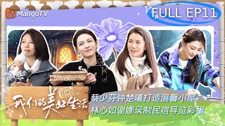 【FULL】#蔡少芬#钟楚曦 打造温馨小屋 #林心如#谢娜 录制民宿导览彩蛋 | 我们的美好生活 Our Wonderful Life EP11 | MangoTV