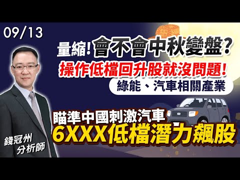 2024/09/13  量縮! 會不會中秋變盤?操作低檔回升股就沒問題! 綠能、汽車相關產業，瞄準中國刺激汽車，6XXX低檔潛力飆股  錢冠州分析師