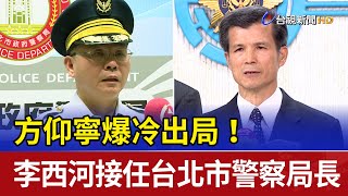 方仰寧爆冷出局！ 李西河接任台北市警察局長