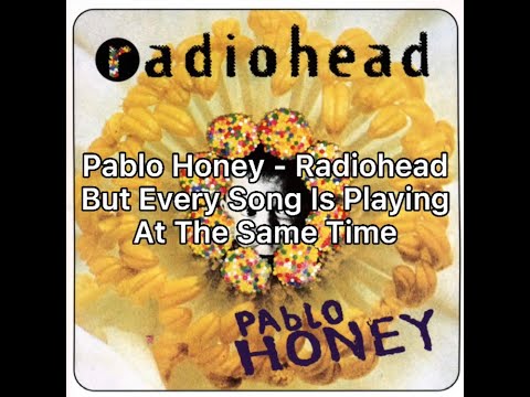 Pablo Honey - Radiohead But Every Song Is Playing At The Same Time