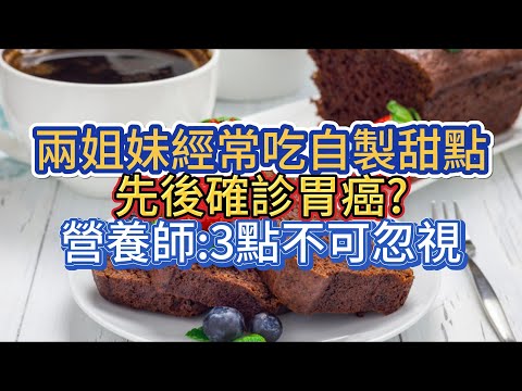 兩姐妹經常吃自製甜點，先後確診胃癌?營養師:3點不可忽視