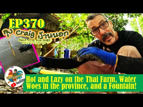 EP370 Hot and Lazy on the Thai Farm, Water Woes in the province, and a Fountain!