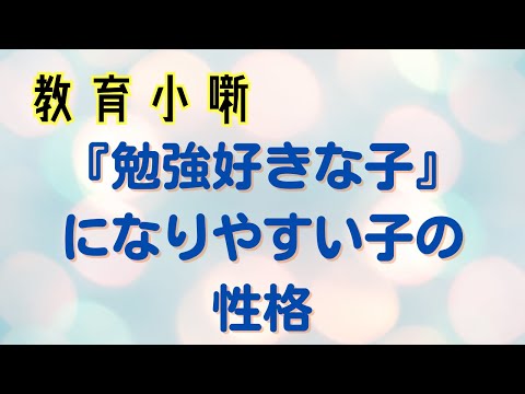 【教育小噺】勉強好きな子になりやすい子の性格