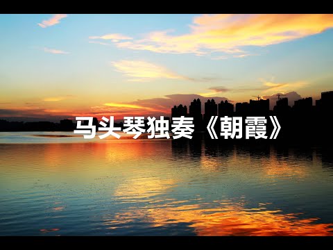 马头琴独奏《朝霞》感受马头琴音乐的神奇魅力