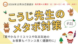 2024.12.24 こうじ先生のメタボ対策　♯021「華やかなクリスマスや年末年始のお食事もバランス良く健康的に」