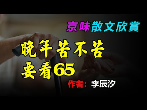 👍✅經典散文欣賞：1、 《老了以後才知道最親的只有3個人》，2、李辰汐《晚年苦不苦要看六十五》播講：草木心齋，  #散文 #散文朗讀  #讀書 #聽書 #小說 #有聲書 #文學經典