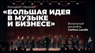 «Большая идея в музыке и бизнесе». Концерт-лекция. Cantus Laudis и ЭФКО