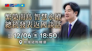 「繁榮南島 智慧永續」賴清德總統發表返國談話