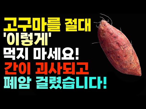 고구마 절대로 이렇게 먹지마세요! 이렇게 먹어야 병든 혈관이 살아납니다! 고구마가 독이되는 사람, 건강 음식 고구마 효능