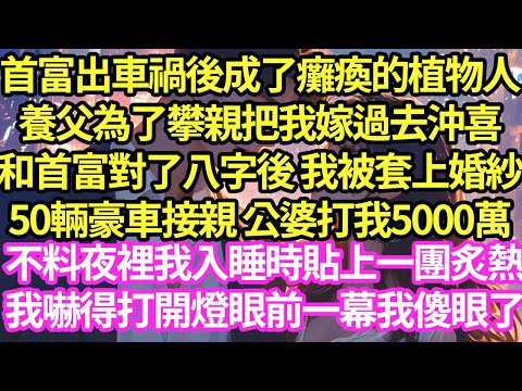 首富出車禍後成了癱瘓的植物人，養父為了攀親把我嫁過去沖喜，和首富對了八字後 我被套上婚紗，50輛豪車接親 公婆打我5000萬，不料夜裡我入睡時貼上一團炙熱，我嚇得打開燈眼前一幕我傻了#甜寵#小說#霸總