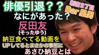 役者反田友！まさかの引退発言？？Bar星男って！？納豆動画をUPしているとあさひ納豆さんからまさかの出来事が。。