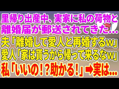 【スカッとする話】里帰り出産中、実家に私の荷物と離婚届が郵送されてきた…夫「離婚して愛人と再婚するw」愛人「家は貰うから帰って来るなw」私「いいの！？助かる！」実は…