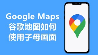 谷歌地图如何使用子母画面 | Google Maps