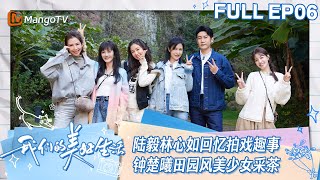 【ENG SUB】EP06 陆毅林心如老友相见一同回忆拍戏趣事  钟楚曦化身田园风美少女采茶花制油 | 我们的美好生活 Our Wonderful Life | MangoTV Lifestyle