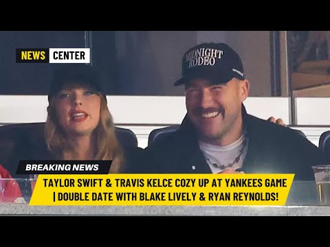 Taylor Swift & Travis Kelce Cozy Up at Yankees Game | Double Date with Blake Lively & Ryan Reynolds!