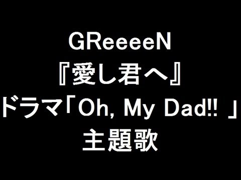 GReeeeN 新曲『愛し君へ』 ドラマ「Oh, My Dad!! 」主題歌