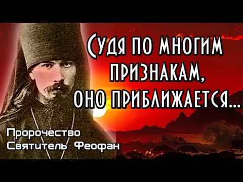 Пророчество Святитель Феофан. Судя по многим признакам, оно приближается