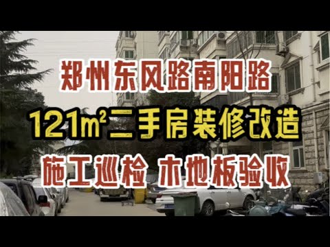 郑州东风路南阳路，121平方米二手房改造，施工巡检，木地板验收