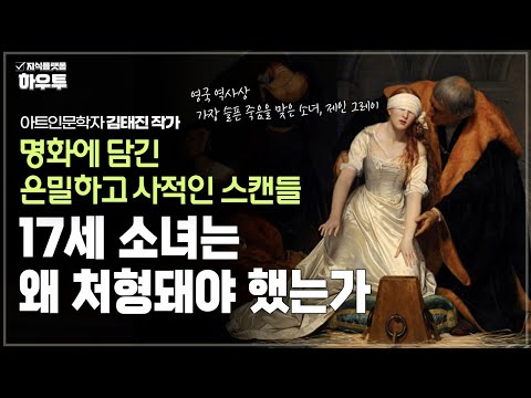 17세 소녀는 왜 처형돼야 했는가, 명화에 담긴 은밀하고 사적인 스캔들 | 아트인문학자 김태진 작가 | 인문학 예술 미술