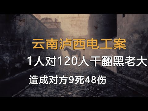 云南瀘西電工案，1人對120人干翻黑老大團伙，造成對方9死48傷