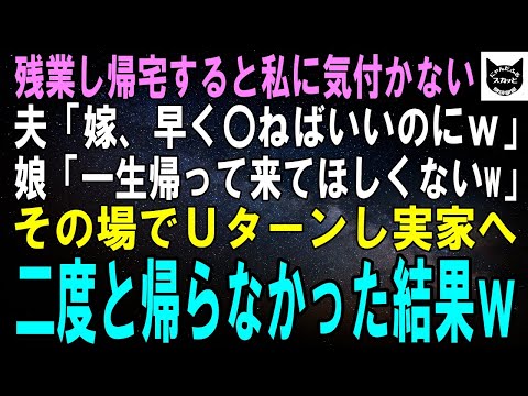 【スカッとする話】残業し帰宅すると私に気付かない夫「あんな嫁、早く〇ねばいいのにｗ」娘「一生帰って来てほしくないよねｗ」その場でＵターンし実家へ→二度と帰らなかった結果ｗ【修羅場】