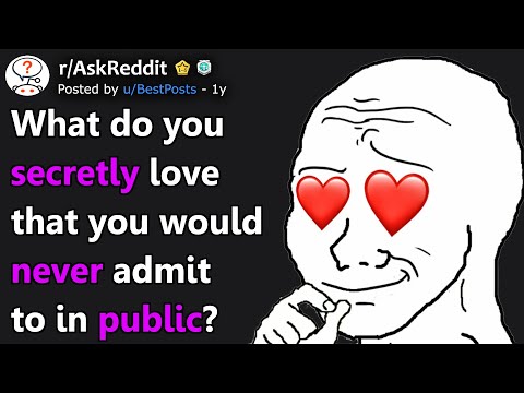 What Do You Secretly Love That You Would Never Admit To In Public? (r/AskReddit)