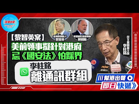 【幫港出聲即日快遞】【黎智英案】美前領事擬針對港府 忌《國安法》怕踩界 李柱銘離通訊群組