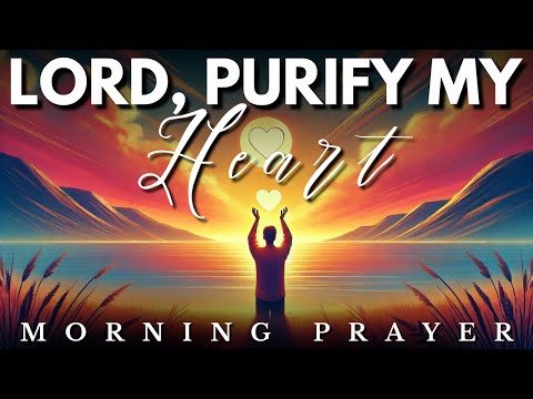 Lord, Purify My Heart and Make it Clean: Morning Prayer