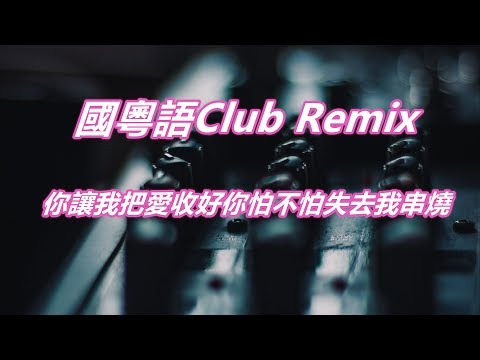 國粵語Club Remix 你讓我把愛收好你怕不怕失去我串燒