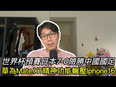 【移民台灣】世界盃預賽中國0-7大敗日本/華為Mate XT精神功能遠勝Iphone/香港媒體: 如完全公平競爭華為可能贏蘋果