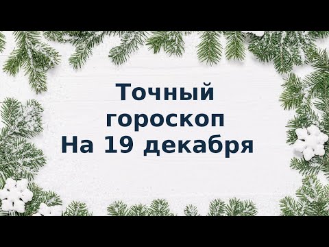 Точный гороскоп на 19 декабря. Для каждого знака зодиака.