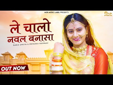 Latest Rajasthani Song 2022 | ले चालो नवल बनासा | Bablu Ankiya | Priyanka Goswami | Suresh Choudhary