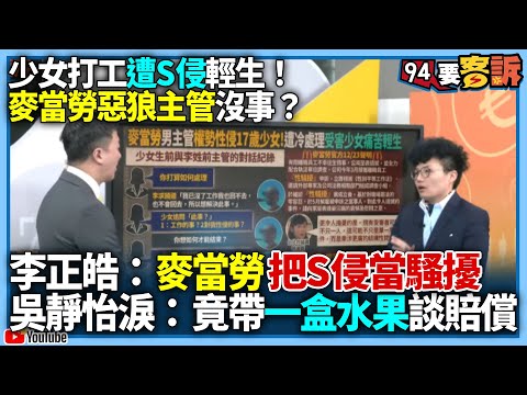 【94要客訴】少女打工遭侵犯輕生！麥當勞惡狼主管沒事？李正皓：麥當勞把S侵當S騷擾！吳靜怡淚：竟帶一盒水果談賠償！麥當勞都輕輕處理讓民眾氣壞！