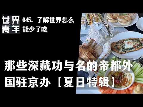 045.了解世界怎么能少了吃｜那些深藏功与名的帝都外国驻京办【夏日特辑】