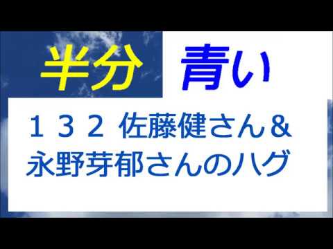 半分青い 132話 佐藤健さん＆永野芽郁さん ５秒間のハグ