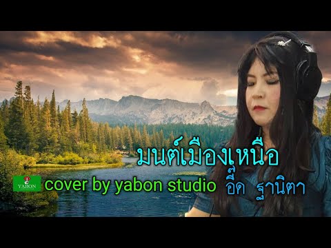 มนต์เมืองเหนือ [Cover by YABON & อี๊ด] เพลงนี้้ทำขึ้นเพื่ออนุรักษ์