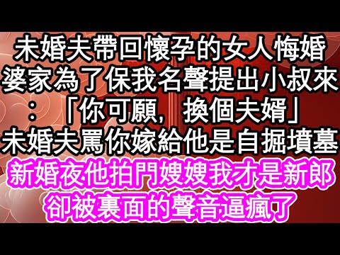 未婚夫帶回懷孕的女人悔婚，婆家為了保我名聲提出小叔來：「你可願，換個夫婿？」未婚夫罵我你嫁給他是自掘墳墓，新婚夜他拍門嫂嫂我才是新郎，卻被裏面的聲音逼瘋了| #為人處世#生活經驗#情感故事#養老#退休